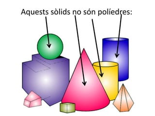 Aquests sòlids no són políedres:
 