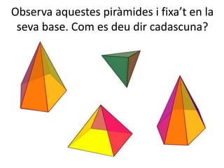 Observa aquestes piràmides i fixa’t en la
seva base. Com es deu dir cadascuna?
 