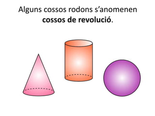 Alguns cossos rodons s’anomenen
cossos de revolució.
 