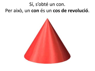Sí, s’obté un con.
Per això, un con és un cos de revolució.
 
