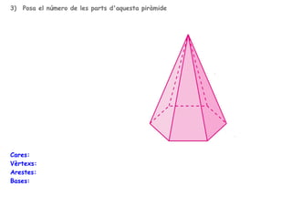 3)

Posa el número de les parts d'aquesta piràmide

Cares:
Vèrtexs:
Arestes:
Bases:

 