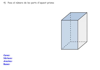 4)

Posa el número de les parts d'aquest prisma

Cares:
Vèrtexs:
Arestes:
Bases:

 