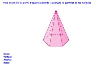 Posa el nom de les parts d'aquesta piràmide i assenyala la quantitat de les mateixes

Cares:
Vèrtexs:
Arestes:
Bases:

 