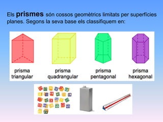 Els prismes són cossos geomètrics limitats per superfícies
planes. Segons la seva base els classifiquem en:
 