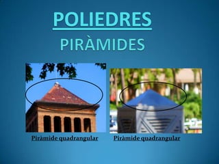 POLIEDRES
Piràmide quadrangular Piràmide quadrangular
 