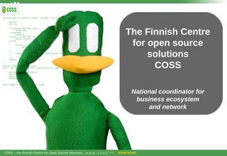 The Finnish Centre for open source solutions COSS National coordinator for business ecosystem and network 