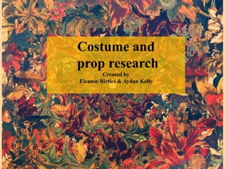Costume and 
prop research 
Created by 
Eleanor Birtles & Aydan Kelly 
 