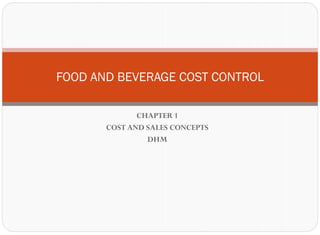 CHAPTER 1
COST AND SALES CONCEPTS
DHM
FOOD AND BEVERAGE COST CONTROL
 