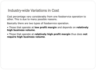 Industry-wide Variations in Cost
10
Cost percentage vary considerably from one foodservice operation to
other. This is due...