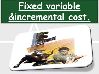 Fixed variable
&incremental cost.
 