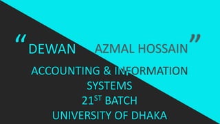 “DEWAN AZMAL HOSSAIN
“
ACCOUNTING & INFORMATION
SYSTEMS
21ST BATCH
UNIVERSITY OF DHAKA
 