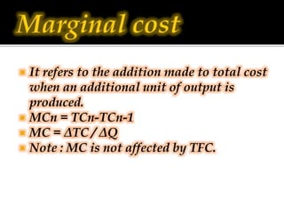  It refers to the addition made to total cost
when an additional unit of output is
produced.
 MCn = TCn-TCn-1
 MC = ΔTC...