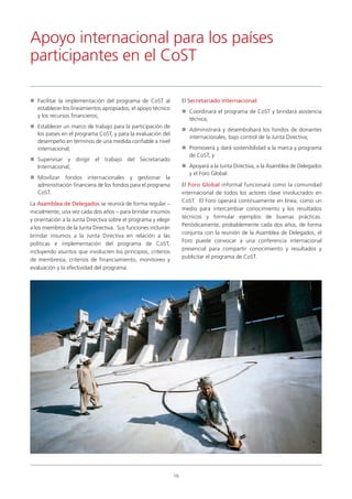 Facilitar la implementación del programa de CoST al
establecer los lineamientos apropiados, el apoyo técnico
y los recursos financieros;
Establecer un marco de trabajo para la participación de
los países en el programa CoST, y para la evaluación del
desempeño en términos de una medida confiable a nivel
internacional;
Supervisar y dirigir el trabajo del Secretariado
Internacional;
Movilizar fondos internacionales y gestionar la
administración financiera de los fondos para el programa
CoST.
La Asamblea de Delegados se reunirá de forma regular –
inicialmente, una vez cada dos años – para brindar insumos
y orientación a la Junta Directiva sobre el programa y elegir
a los miembros de la Junta Directiva. Sus funciones incluirán
brindar insumos a la Junta Directiva en relación a las
políticas e implementación del programa de CoST,
incluyendo asuntos que involucren los principios, criterios
de membresía, criterios de financiamiento, monitoreo y
evaluación y la efectividad del programa.
El Secretariado Internacional:
Coordinará el programa de CoST y brindará asistencia
técnica;
Administrará y desembolsará los fondos de donantes
internacionales, bajo control de la Junta Directiva;
Promoverá y dará sostenibilidad a la marca y programa
de CoST; y
Apoyará a la Junta Directiva, a la Asamblea de Delegados
y el Foro Global.
El Foro Global informal funcionará como la comunidad
internacional de todos los actores clave involucrados en
CoST. El Foro operará continuamente en línea, como un
medio para intercambiar conocimiento y los resultados
técnicos y formular ejemplos de buenas prácticas.
Periódicamente, probablemente cada dos años, de forma
conjunta con la reunión de la Asamblea de Delegados, el
Foro puede convocar a una conferencia internacional
presencial para compartir conocimiento y resultados y
publicitar el programa de CoST.
Apoyo internacional para los países
participantes en el CoST
16
 