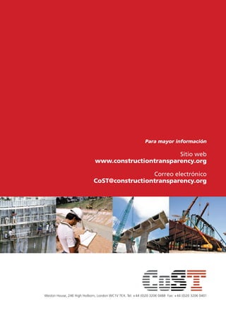 Para mayor información
Sitio web
www.constructiontransparency.org
Correo electrónico
CoST@constructiontransparency.org
Weston House, 246 High Holborn, London WC1V 7EX. Tel: +44 (0)20 3206 0488 Fax: +44 (0)20 3206 0401
 