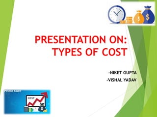 -NIKET GUPTA
-VISHAL YADAV
PRESENTATION ON:
TYPES OF COST
 