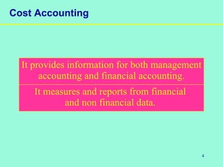 4
Cost Accounting
It provides information for both management
accounting and financial accounting.
It measures and reports from financial
and non financial data.
 