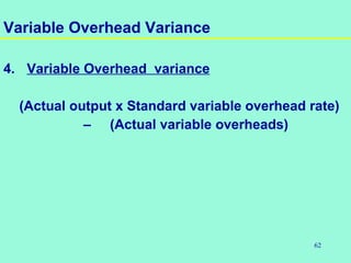 62
Variable Overhead Variance
4. Variable Overhead variance
(Actual output x Standard variable overhead rate)
– (Actual variable overheads)
 