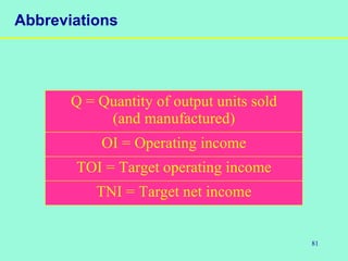 81
Abbreviations
Q = Quantity of output units sold
(and manufactured)
OI = Operating income
TOI = Target operating income
TNI = Target net income
 