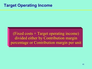 95
Target Operating Income
(Fixed costs + Target operating income)
divided either by Contribution margin
percentage or Contribution margin per unit
 