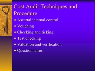 Cost Audit Techniques and
Procedure
♦ Ascertai internal control
♦ Vouching
♦ Checking and ticking
♦ Test checking
♦ Valuation and verification
♦ Questionnaires

 
