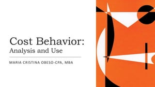 Cost Behavior:
Analysis and Use
MARIA CRISTINA OBESO-CPA, MBA
 