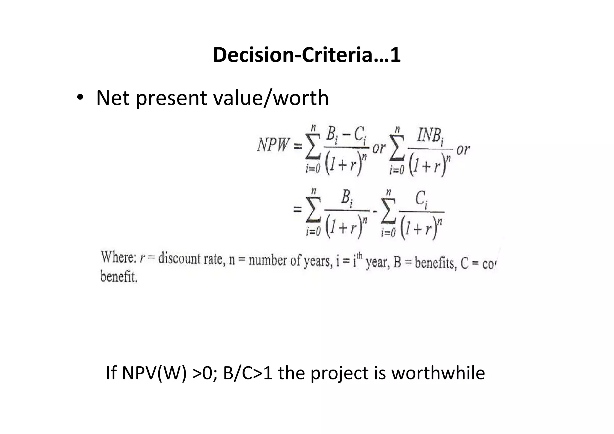 Decision‐Criteria…1
• Net present value/worth




  If NPV(W) >0; B/C>1 the project is worthwhile
 