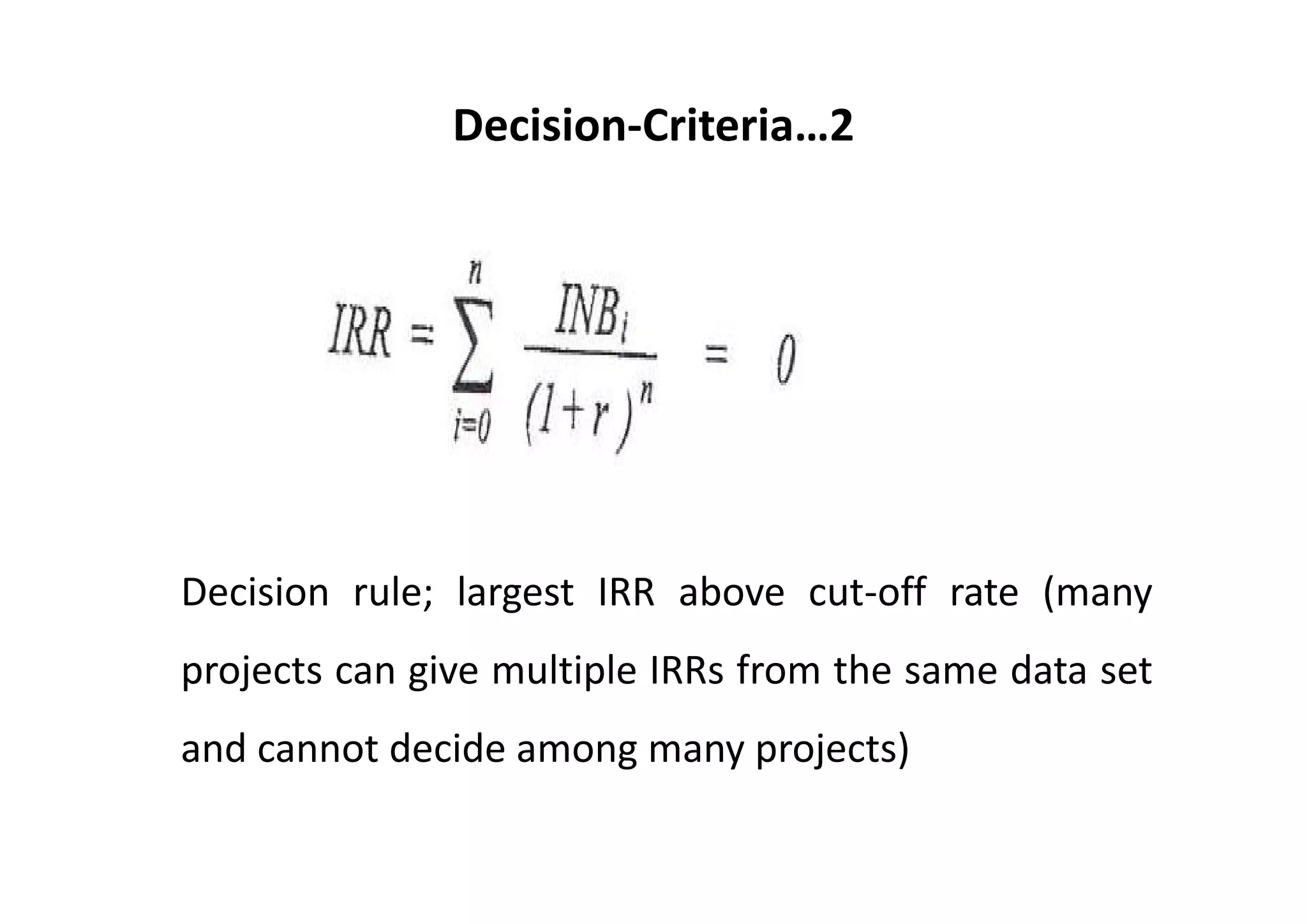 Decision‐Criteria…2




Decision rule; largest IRR above cut‐off rate (many
projects can give multiple IRRs from the same data set
and cannot decide among many projects)
 