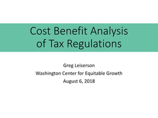 Cost Benefit Analysis
of Tax Regulations
Greg Leiserson
Washington Center for Equitable Growth
August 6, 2018
 