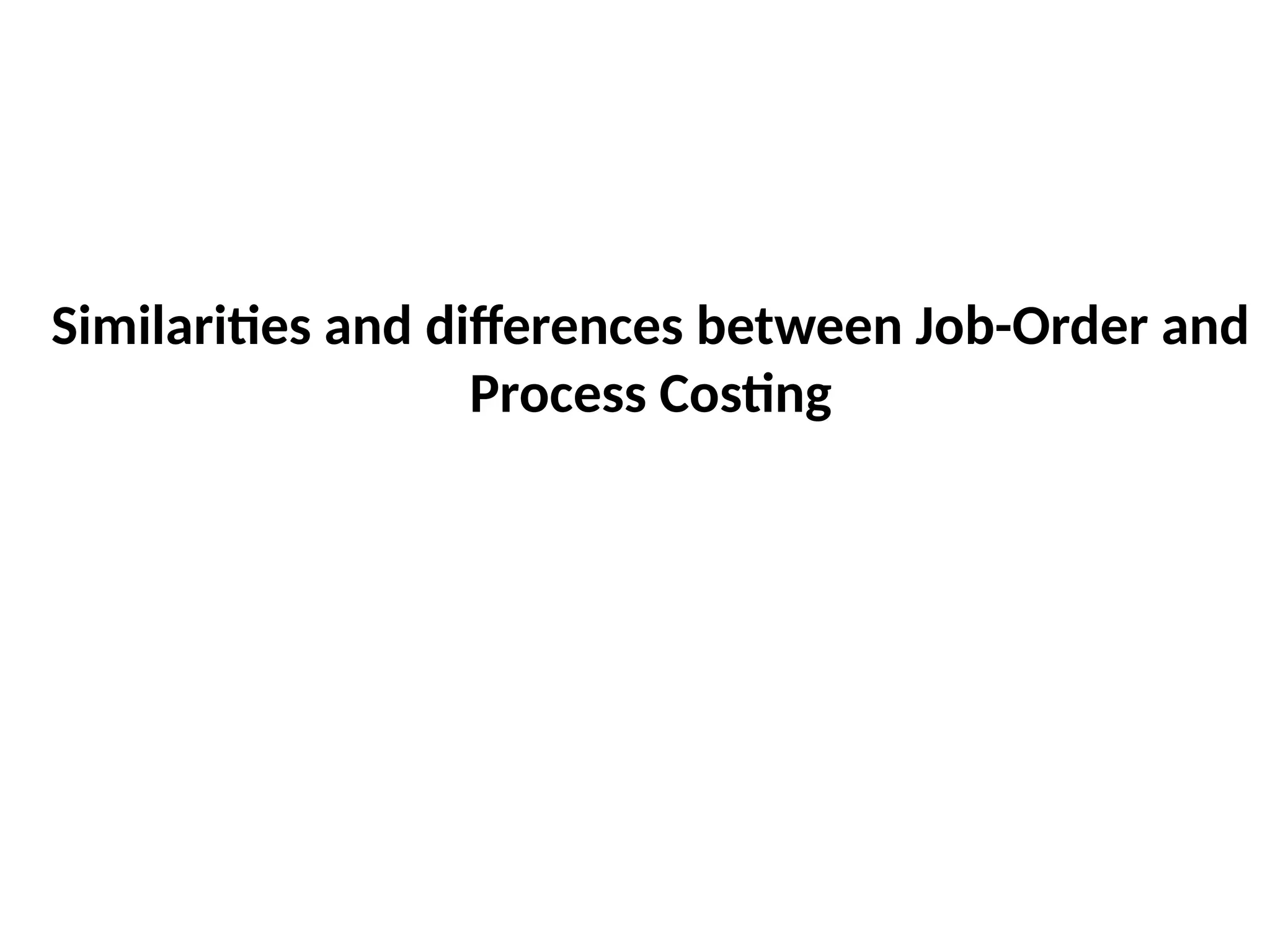 Similarities and differences between Job-Order and
Process Costing
 