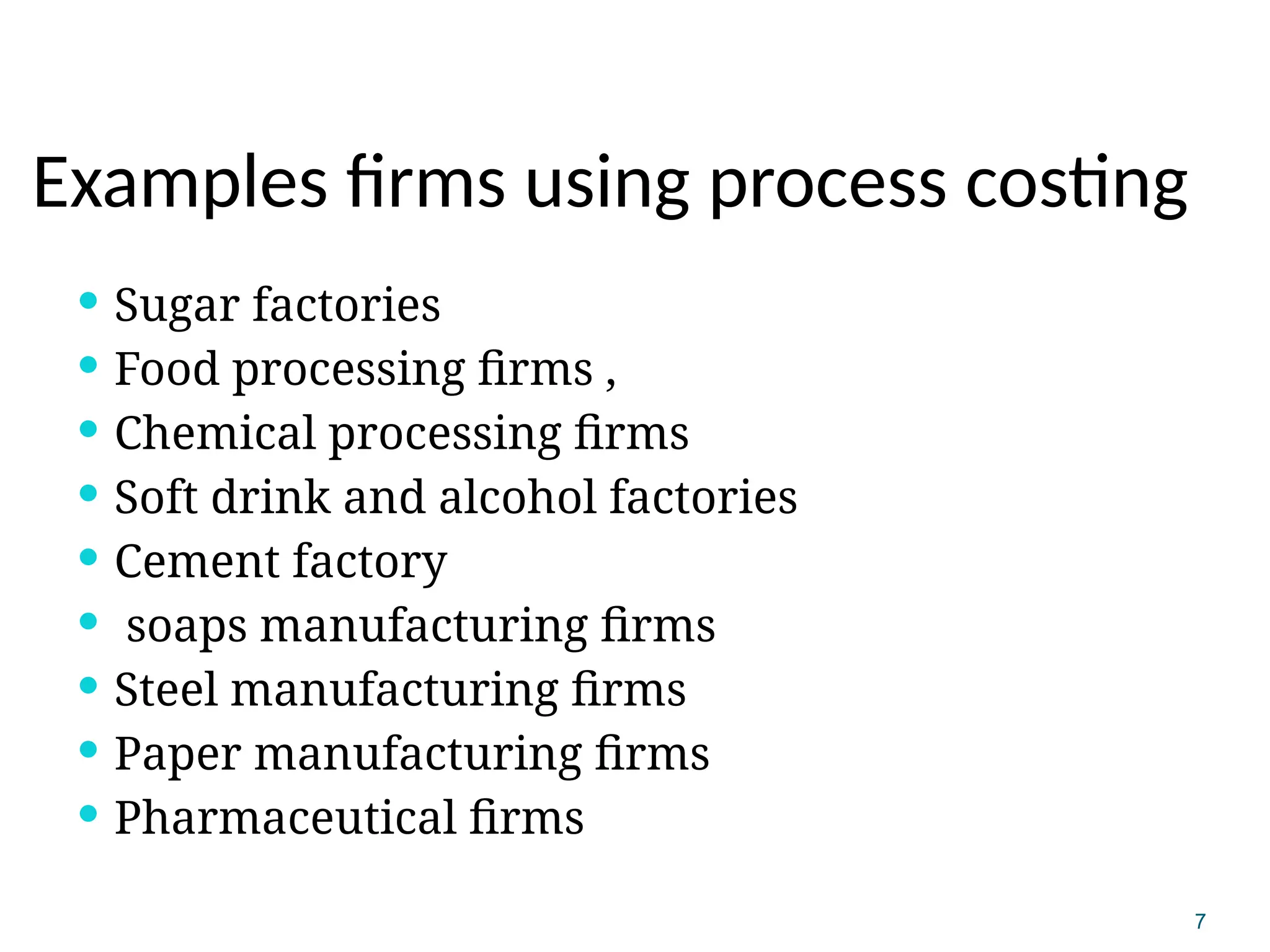7
Examples firms using process costing
 Sugar factories
 Food processing firms ,
 Chemical processing firms
 Soft drink and alcohol factories
 Cement factory
 soaps manufacturing firms
 Steel manufacturing firms
 Paper manufacturing firms
 Pharmaceutical firms
 
