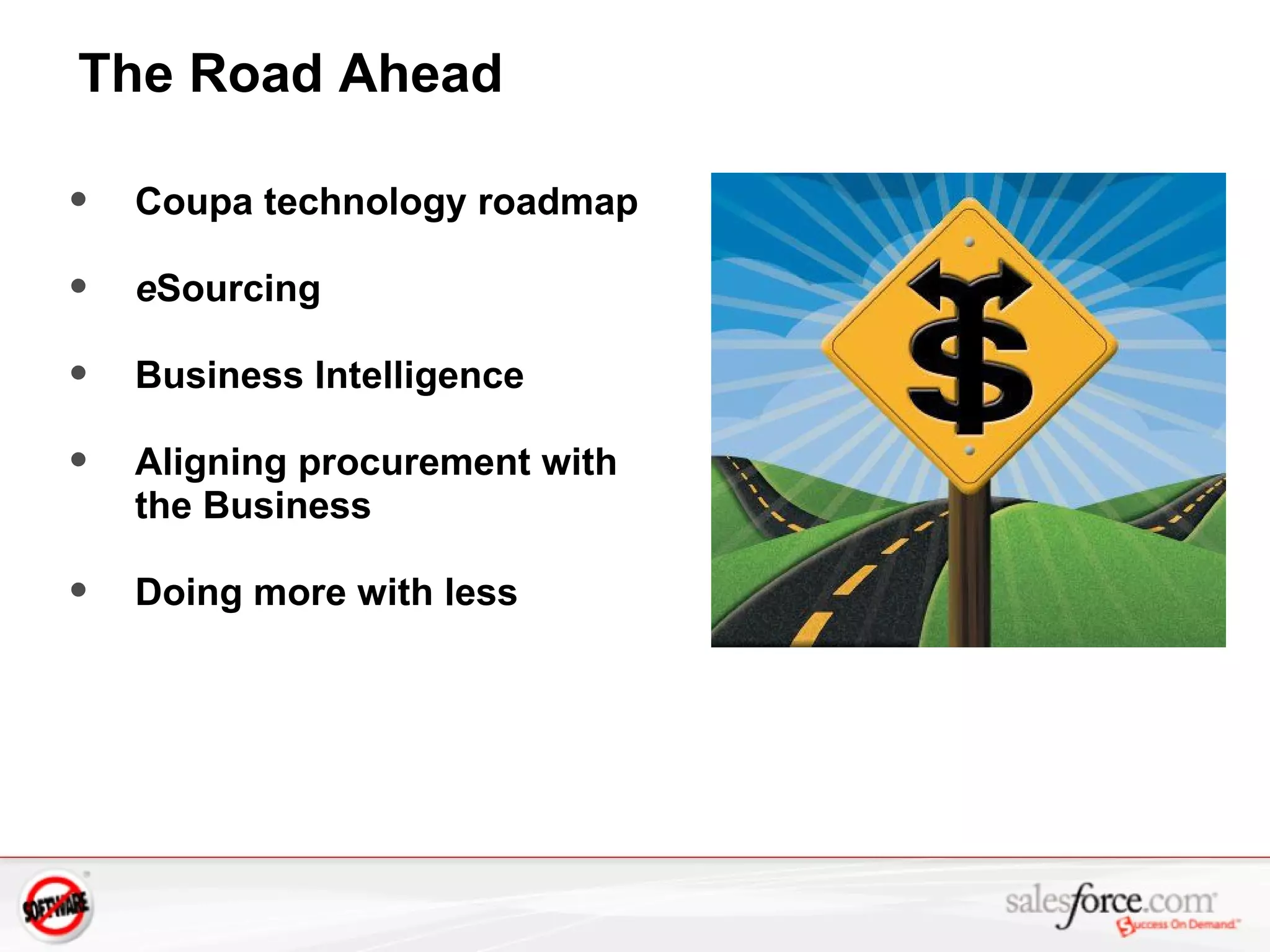 The Road Ahead Coupa technology roadmap e Sourcing Business Intelligence Aligning procurement with the Business Doing more with less 