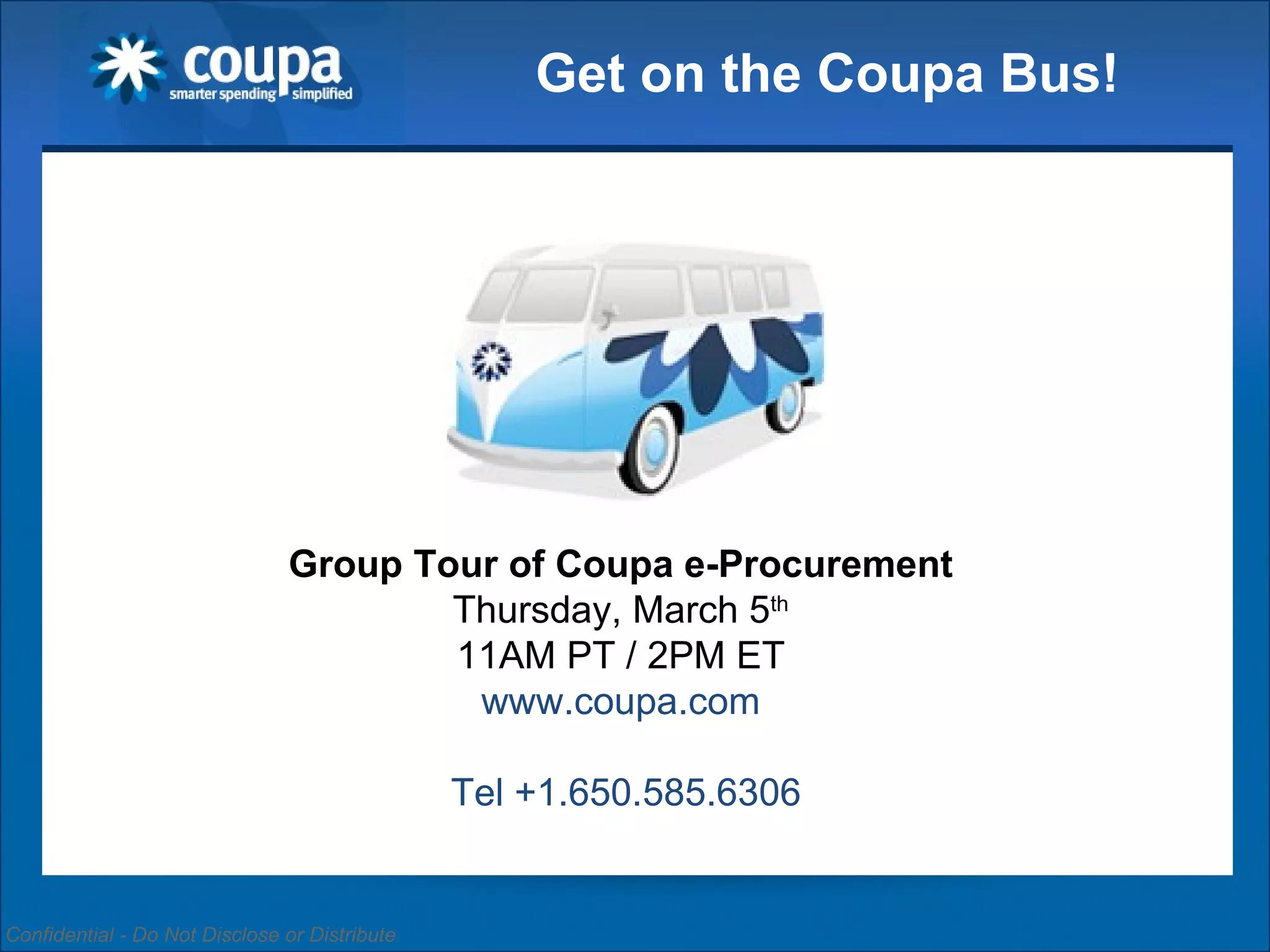 Get on the Coupa Bus! Group Tour of Coupa e-Procurement Thursday, March 5 th 11AM PT / 2PM ET www.coupa.com Tel +1.650.585.6306 