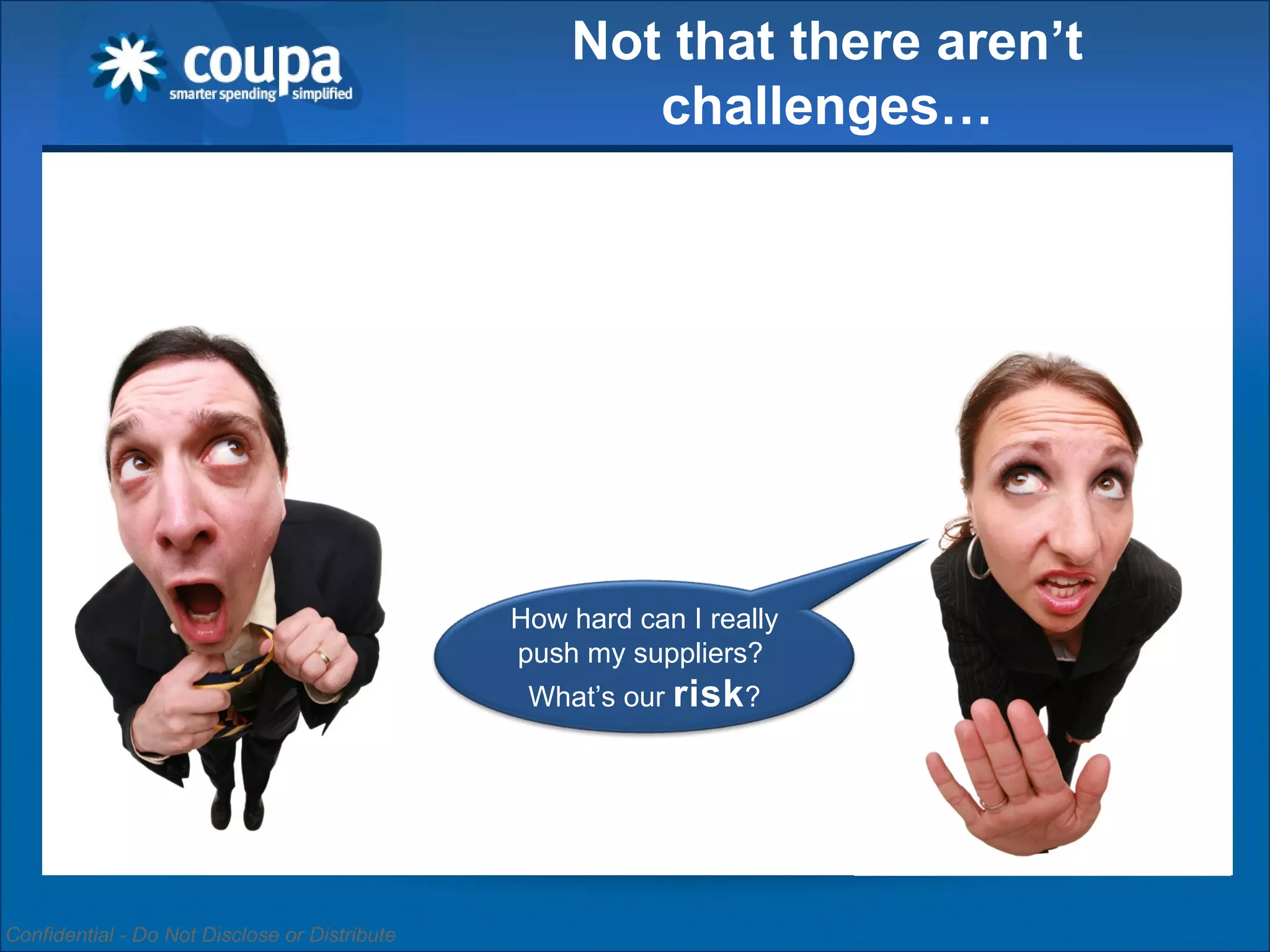 Not that there aren’t challenges… How hard can I really push my suppliers?  What’s our  risk ? 