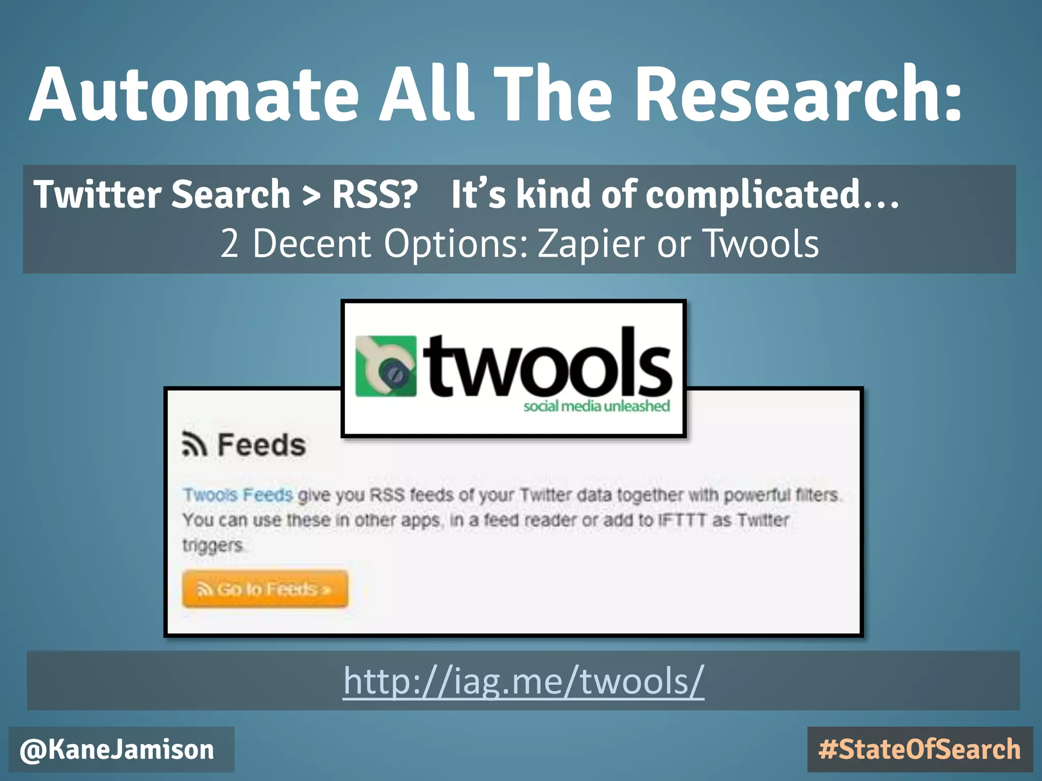 Automate All The Research:
@KaneJamison
Twitter Search > RSS? It’s kind of complicated…
2 Decent Options: Zapier or Twools
#StateOfSearch
http://iag.me/twools/
 