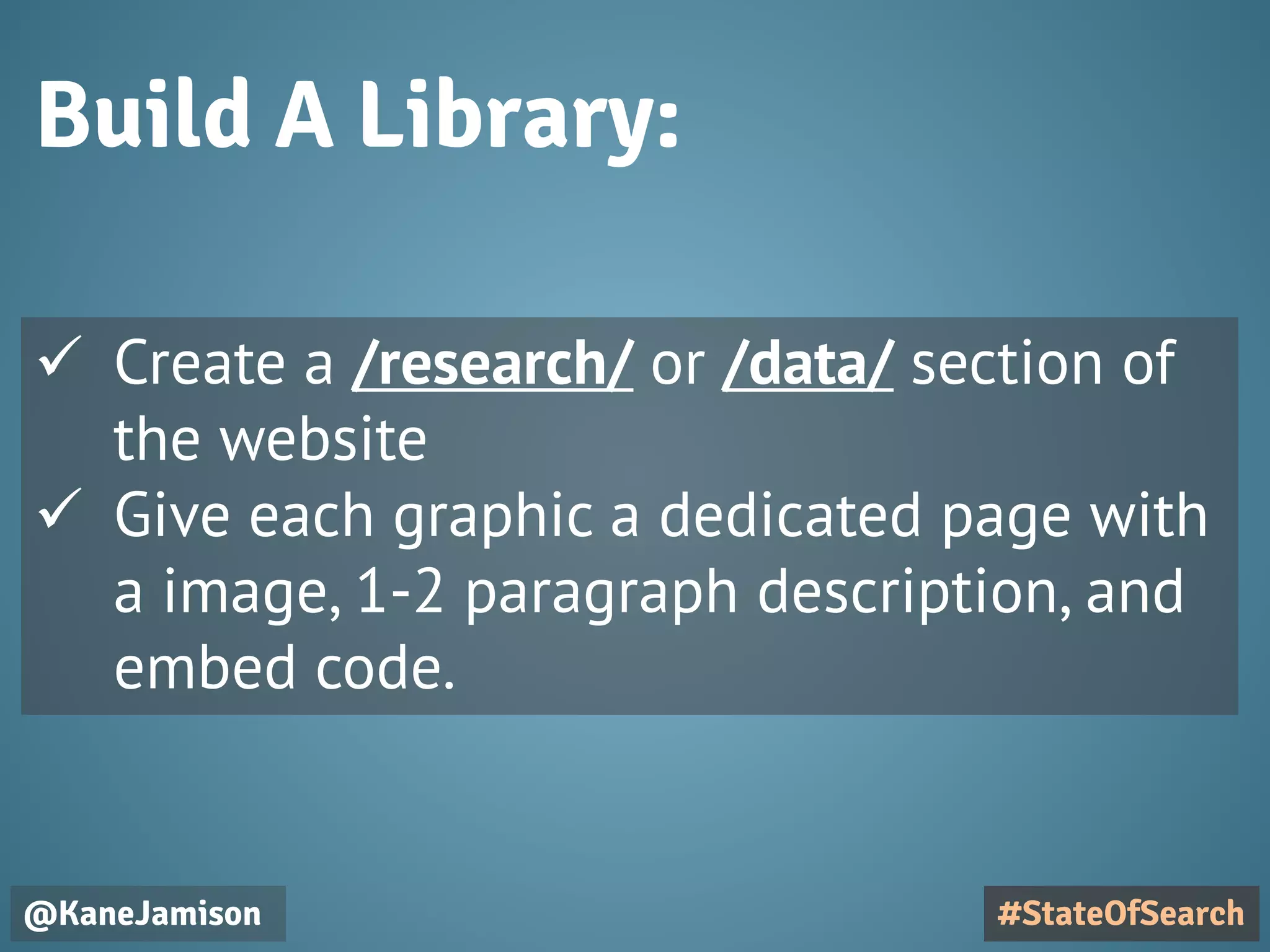 Build A Library:
@KaneJamison #StateOfSearch
 Create a /research/ or /data/ section of
the website
 Give each graphic a dedicated page with
a image, 1-2 paragraph description, and
embed code.
 