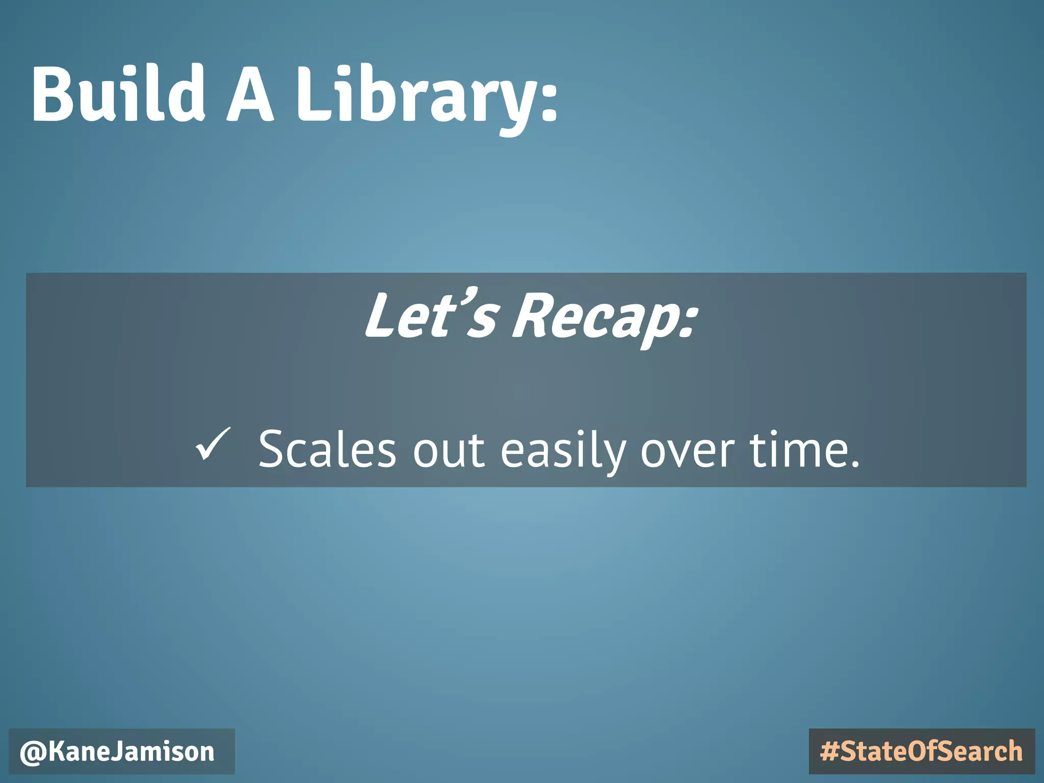 Build A Library:
@KaneJamison #StateOfSearch
Let’s Recap:
 Scales out easily over time.
 