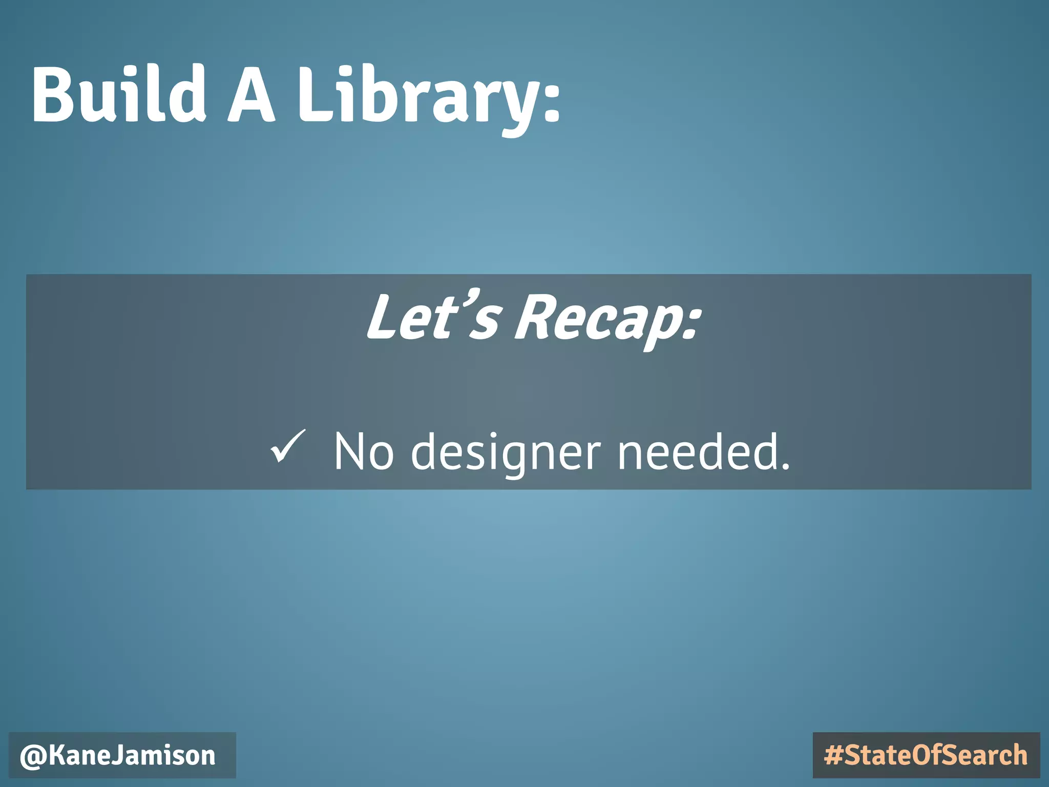 Build A Library:
@KaneJamison #StateOfSearch
Let’s Recap:
 No designer needed.
 