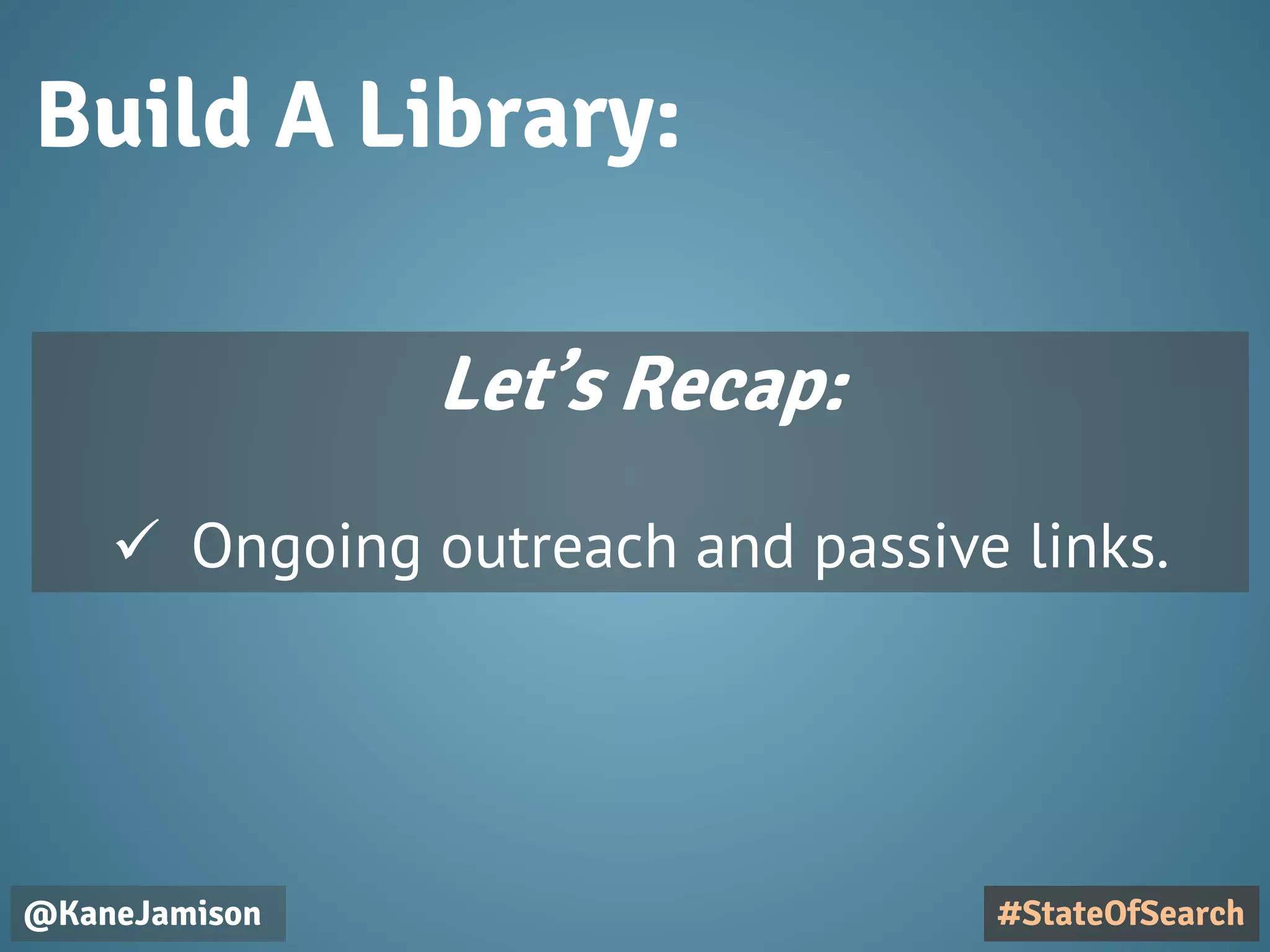 Build A Library:
@KaneJamison #StateOfSearch
Let’s Recap:
 Ongoing outreach and passive links.
 