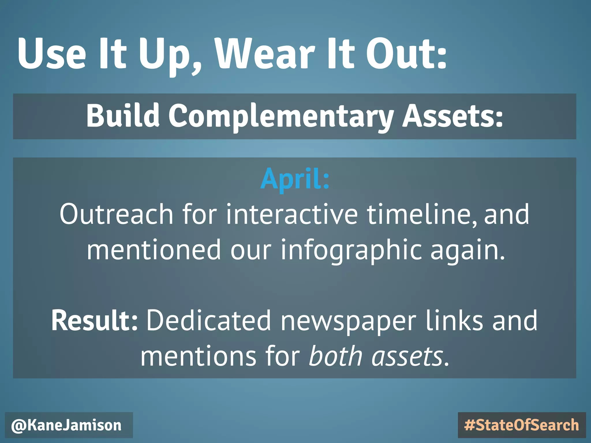 Use It Up, Wear It Out:
@KaneJamison #StateOfSearch
Build Complementary Assets:
April:
Outreach for interactive timeline, and
mentioned our infographic again.
Result: Dedicated newspaper links and
mentions for both assets.
 