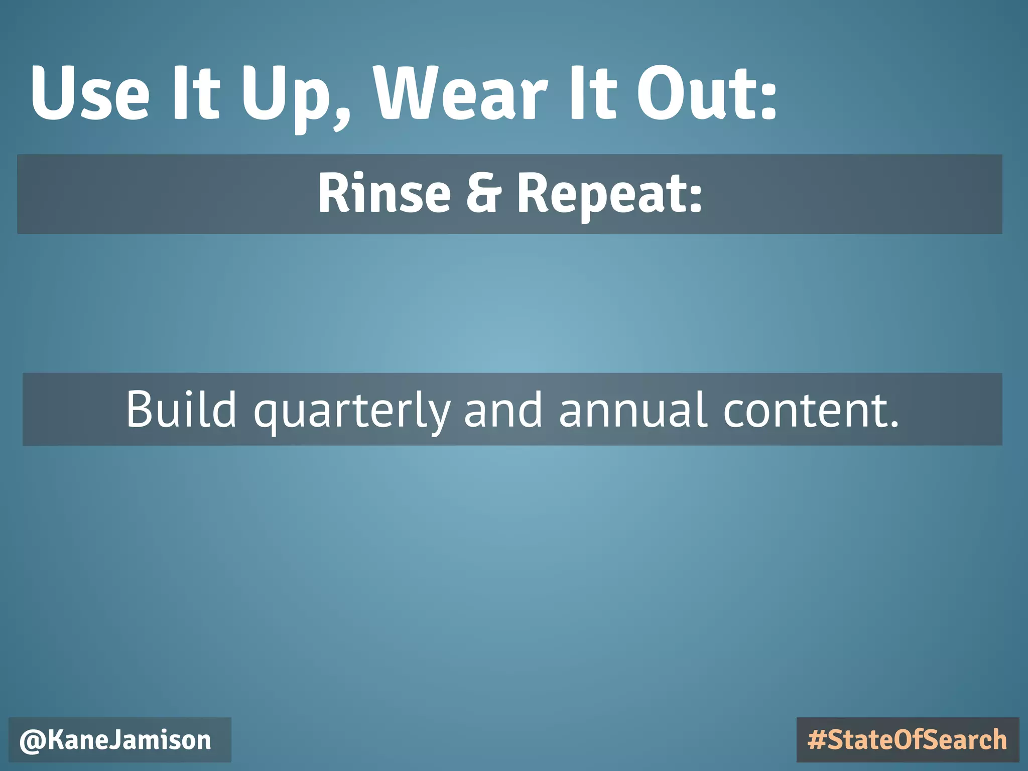 Use It Up, Wear It Out:
@KaneJamison
Build quarterly and annual content.
#StateOfSearch
Rinse & Repeat:
 
