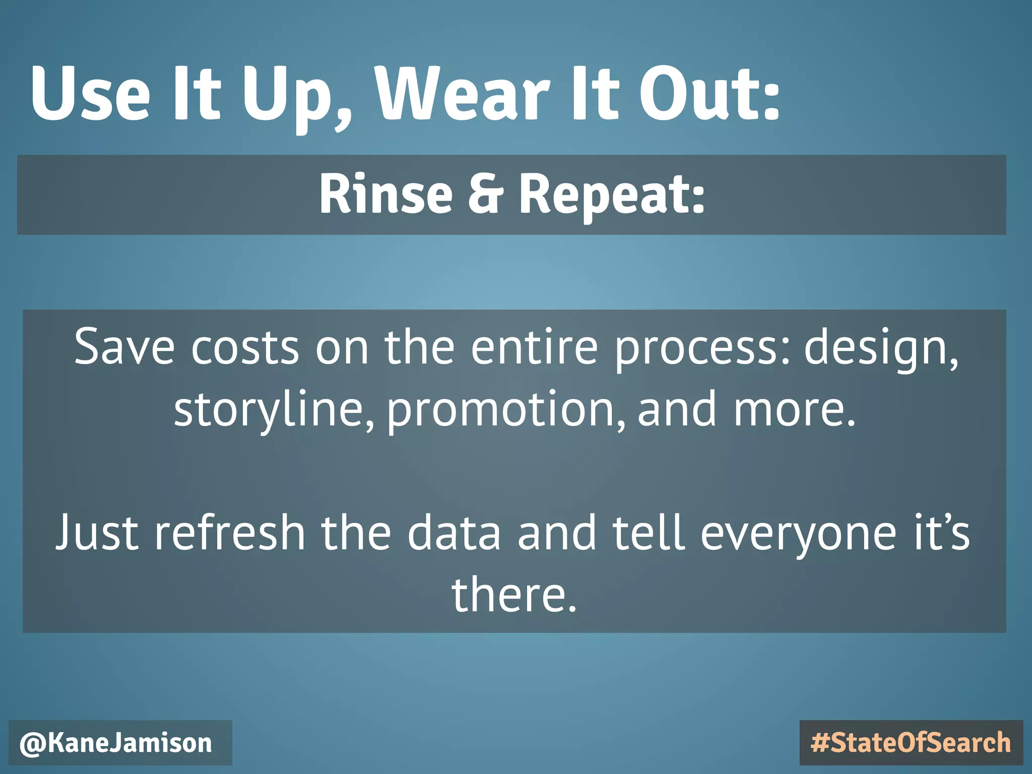 Use It Up, Wear It Out:
@KaneJamison
Save costs on the entire process: design,
storyline, promotion, and more.
Just refresh the data and tell everyone it’s
there.
#StateOfSearch
Rinse & Repeat:
 