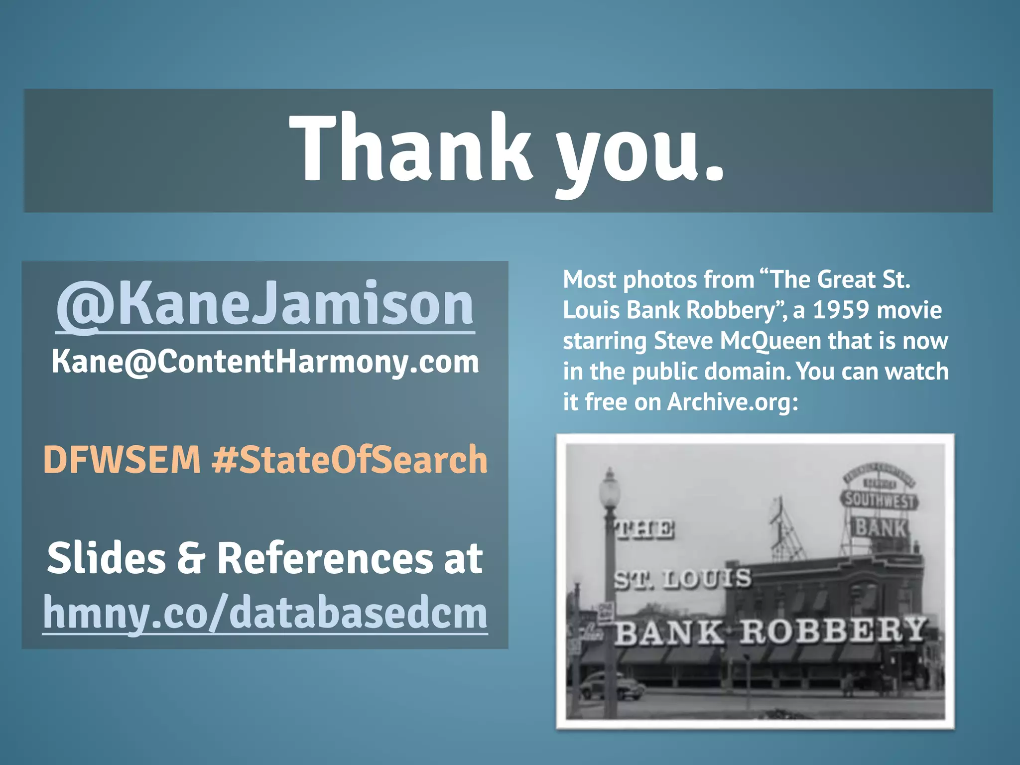 @KaneJamison
Kane@ContentHarmony.com
DFWSEM #StateOfSearch
Slides & References at
hmny.co/databasedcm
Thank you.
Most photos from “The Great St.
Louis Bank Robbery”, a 1959 movie
starring Steve McQueen that is now
in the public domain.You can watch
it free on Archive.org:
 