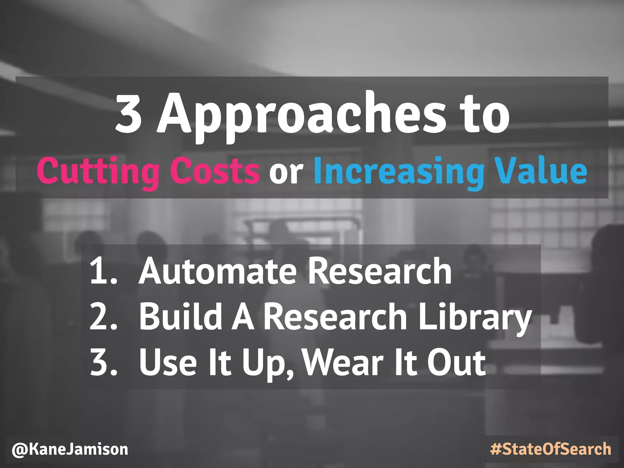 @KaneJamison
3 Approaches to
Cutting Costs or Increasing Value
1. Automate Research
2. Build A Research Library
3. Use It Up, Wear It Out
#StateOfSearch
 