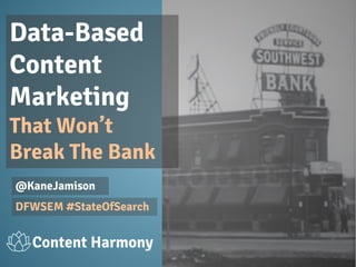 Data-Based
Content
Marketing
That Won’t
Break The Bank
@KaneJamison
DFWSEM #StateOfSearch
Content Harmony
 