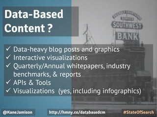 @KaneJamison
 Data-heavy blog posts and graphics
 Interactive visualizations
 Quarterly/Annual whitepapers, industry
benchmarks, & reports
 APIs & Tools
 Visualizations (yes, including infographics)
#StateOfSearch
Data-Based
Content ?
http://hmny.co/databasedcm
 