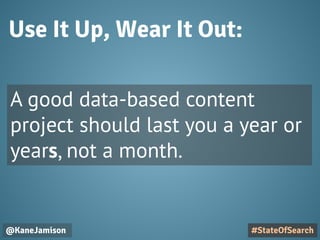 Use It Up, Wear It Out:
@KaneJamison
A good data-based content
project should last you a year or
years, not a month.
#StateOfSearch
 