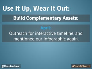 Use It Up, Wear It Out:
@KaneJamison #StateOfSearch
Build Complementary Assets:
April:
Outreach for interactive timeline, and
mentioned our infographic again.
 