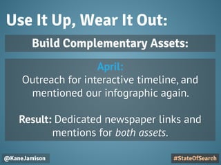 Use It Up, Wear It Out:
@KaneJamison #StateOfSearch
Build Complementary Assets:
April:
Outreach for interactive timeline, and
mentioned our infographic again.
Result: Dedicated newspaper links and
mentions for both assets.
 