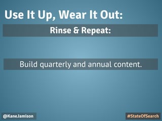 Use It Up, Wear It Out:
@KaneJamison
Build quarterly and annual content.
#StateOfSearch
Rinse & Repeat:
 