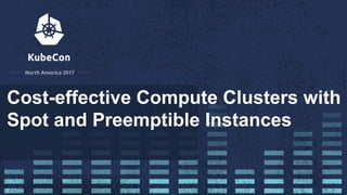 Cost-effective Compute Clusters with
Spot and Preemptible Instances
 